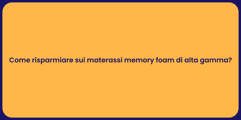 Come risparmiare sui materassi memory foam di alta gamma?