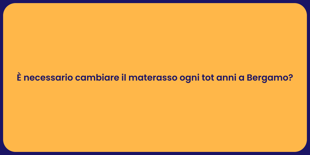 È necessario cambiare il materasso ogni tot anni a Bergamo?