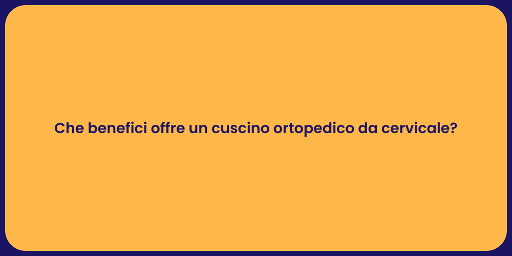 Che benefici offre un cuscino ortopedico da cervicale?