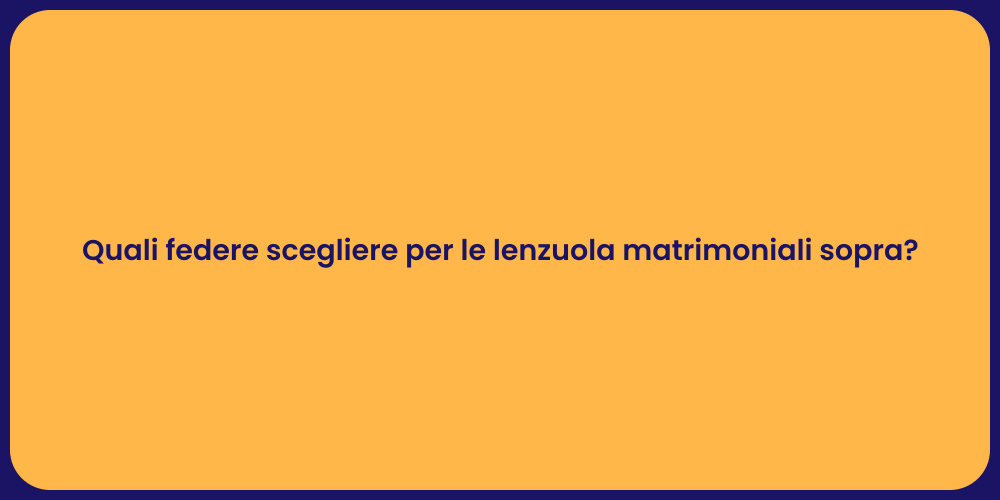 Quali federe scegliere per le lenzuola matrimoniali sopra?