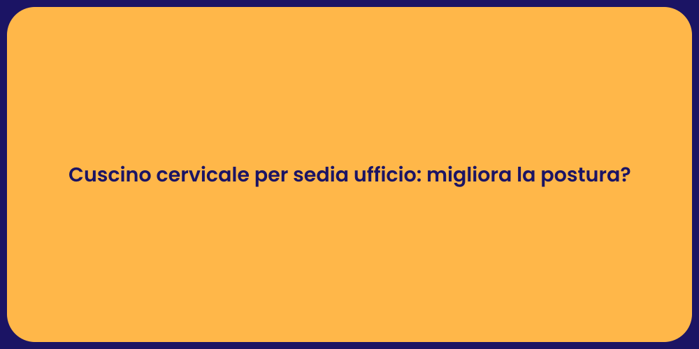 Cuscino cervicale per sedia ufficio: migliora la postura?