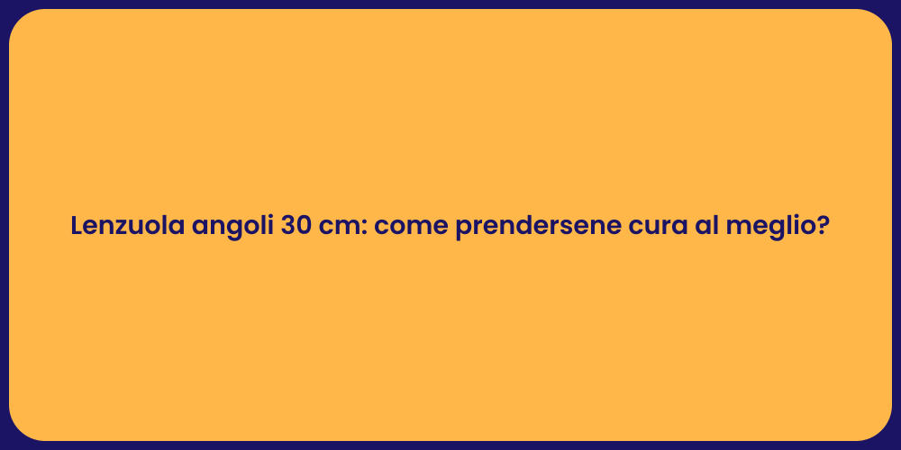Lenzuola angoli 30 cm: come prendersene cura al meglio?
