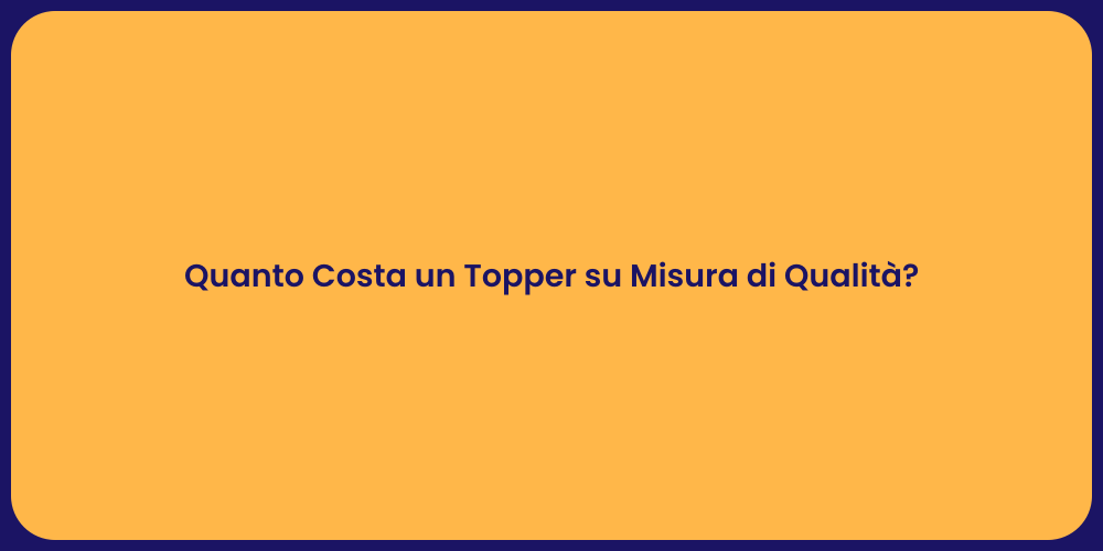 Quanto Costa un Topper su Misura di Qualità?