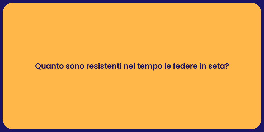Quanto sono resistenti nel tempo le federe in seta?