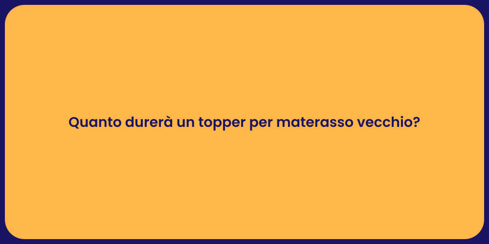 Quanto durerà un topper per materasso vecchio?