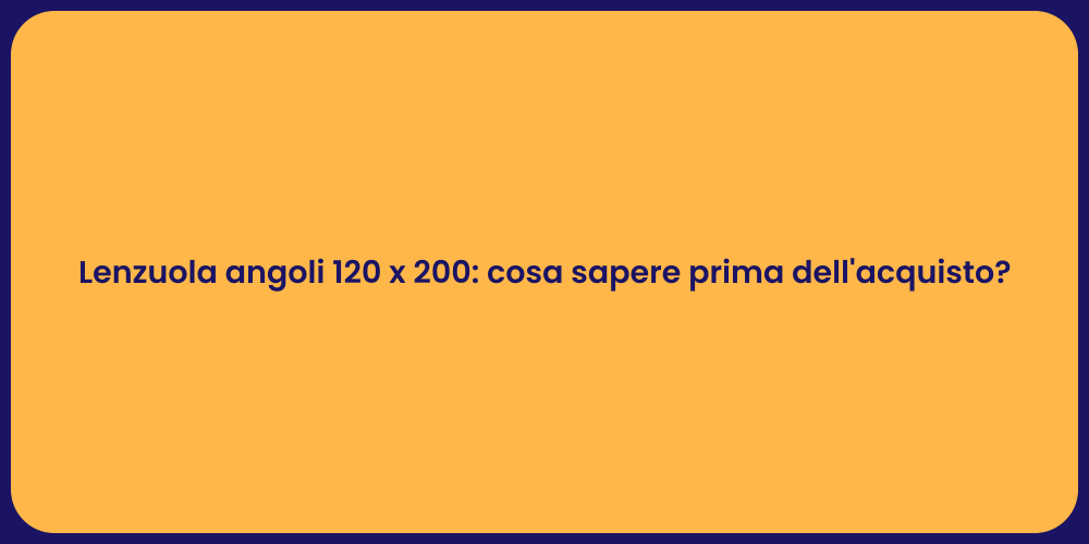 Lenzuola angoli 120 x 200: cosa sapere prima dell'acquisto?
