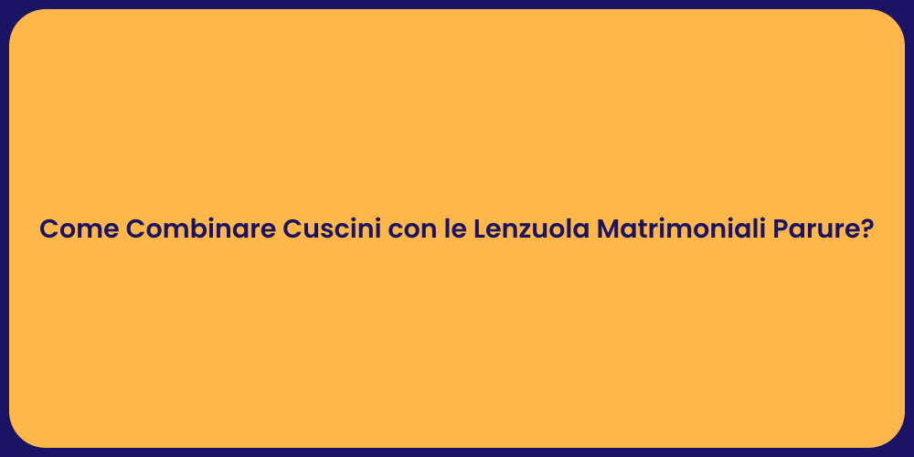 Come Combinare Cuscini con le Lenzuola Matrimoniali Parure?