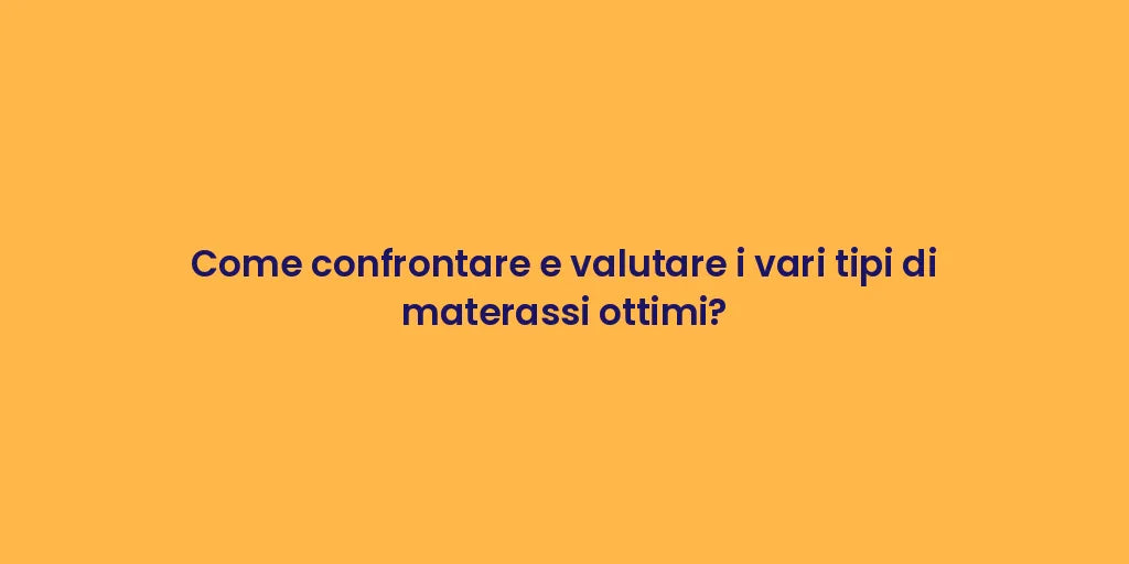 Come confrontare e valutare i vari tipi di materassi ottimi?
