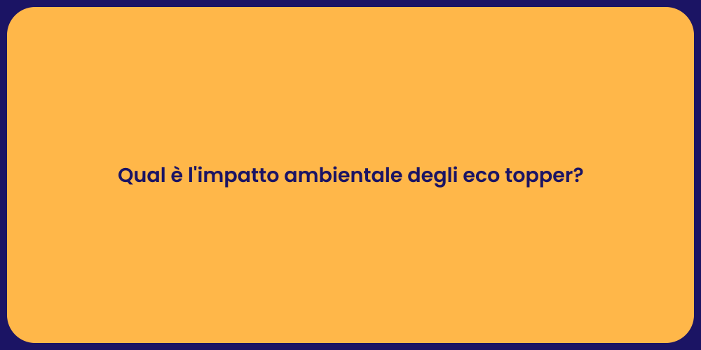 Qual è l'impatto ambientale degli eco topper?
