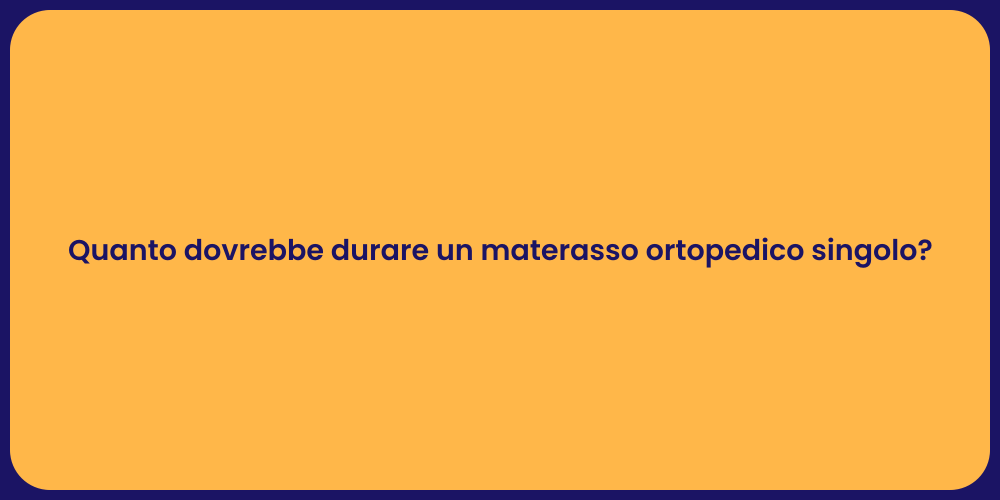 Quanto dovrebbe durare un materasso ortopedico singolo?