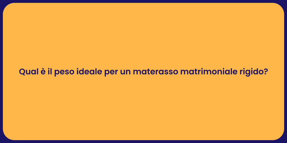 Qual è il peso ideale per un materasso matrimoniale rigido?