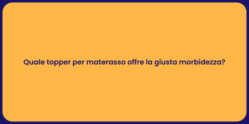 Quale topper per materasso offre la giusta morbidezza?