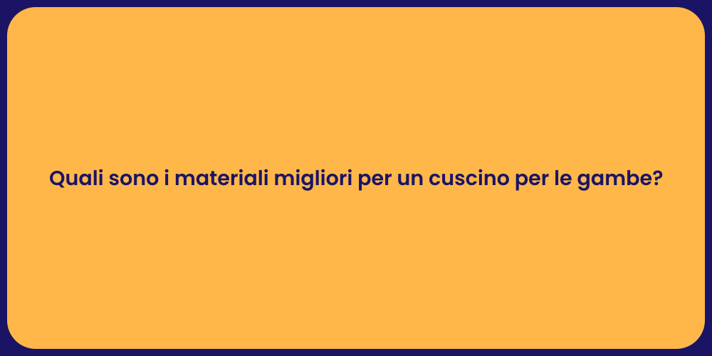Quali sono i materiali migliori per un cuscino per le gambe?