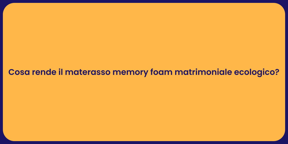 Cosa rende il materasso memory foam matrimoniale ecologico?