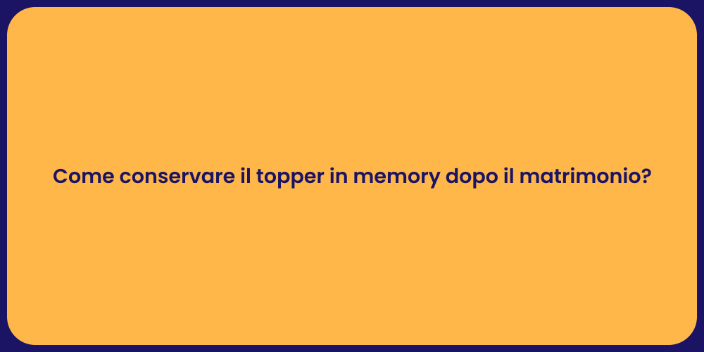 Come conservare il topper in memory dopo il matrimonio?