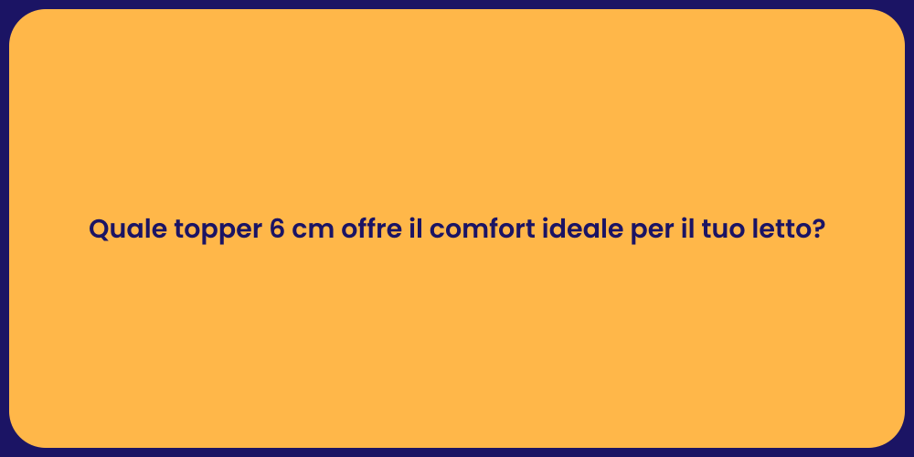 Quale topper 6 cm offre il comfort ideale per il tuo letto?