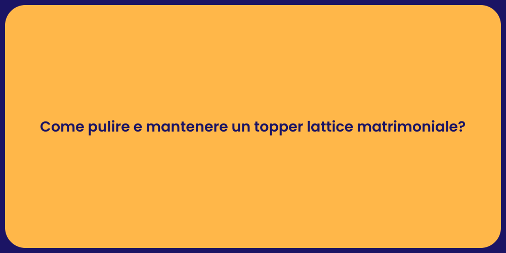Come pulire e mantenere un topper lattice matrimoniale?