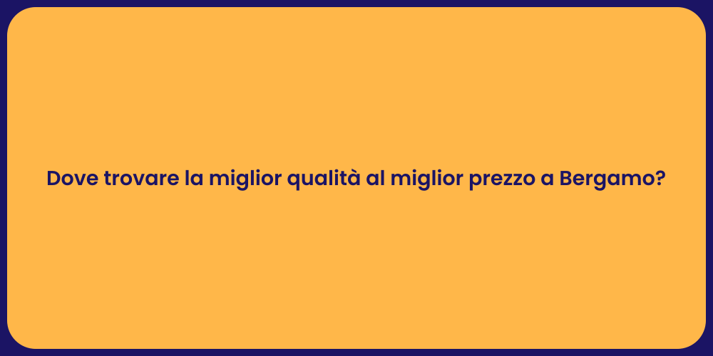 Dove trovare la miglior qualità al miglior prezzo a Bergamo?