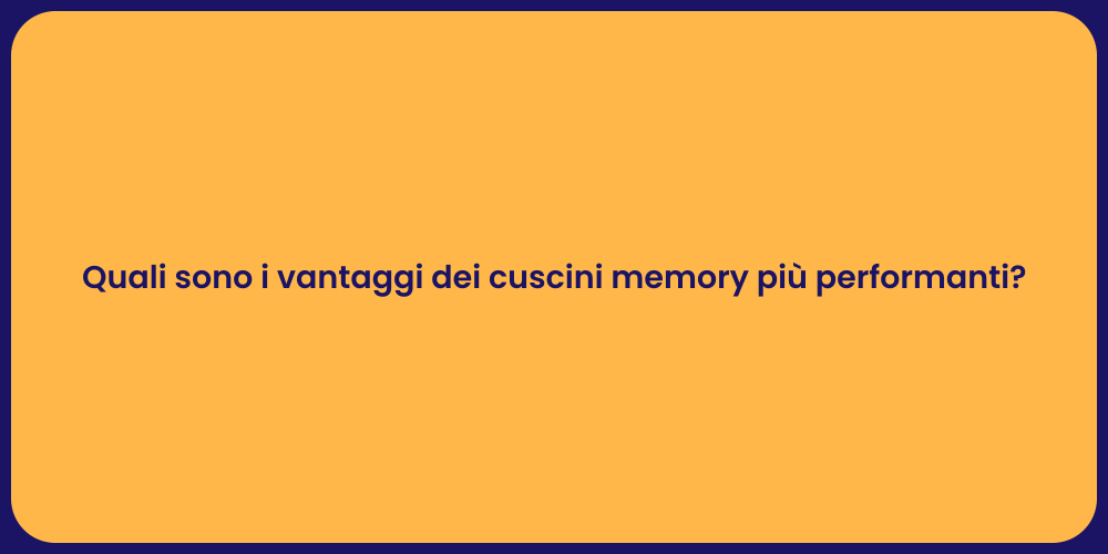 Quali sono i vantaggi dei cuscini memory più performanti?