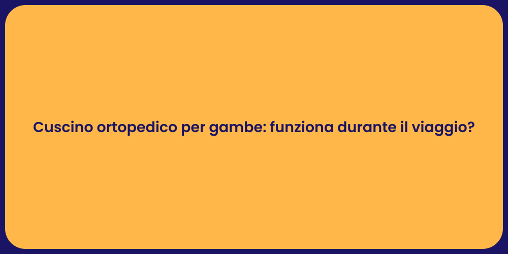 Cuscino ortopedico per gambe: funziona durante il viaggio?