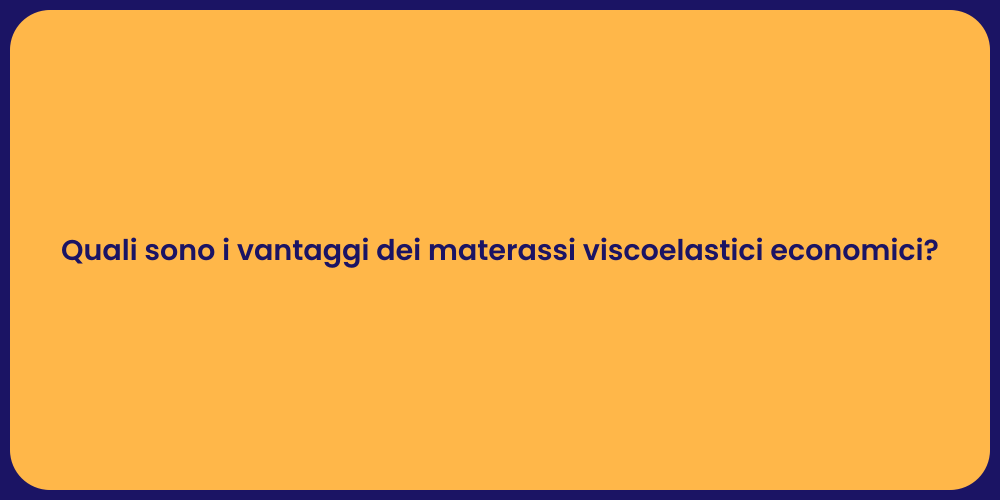Quali sono i vantaggi dei materassi viscoelastici economici?