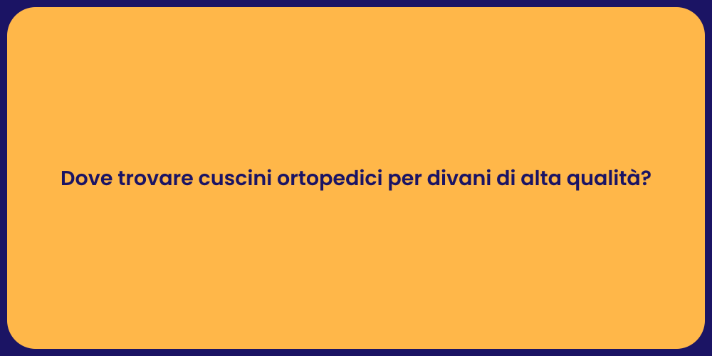 Dove trovare cuscini ortopedici per divani di alta qualità?