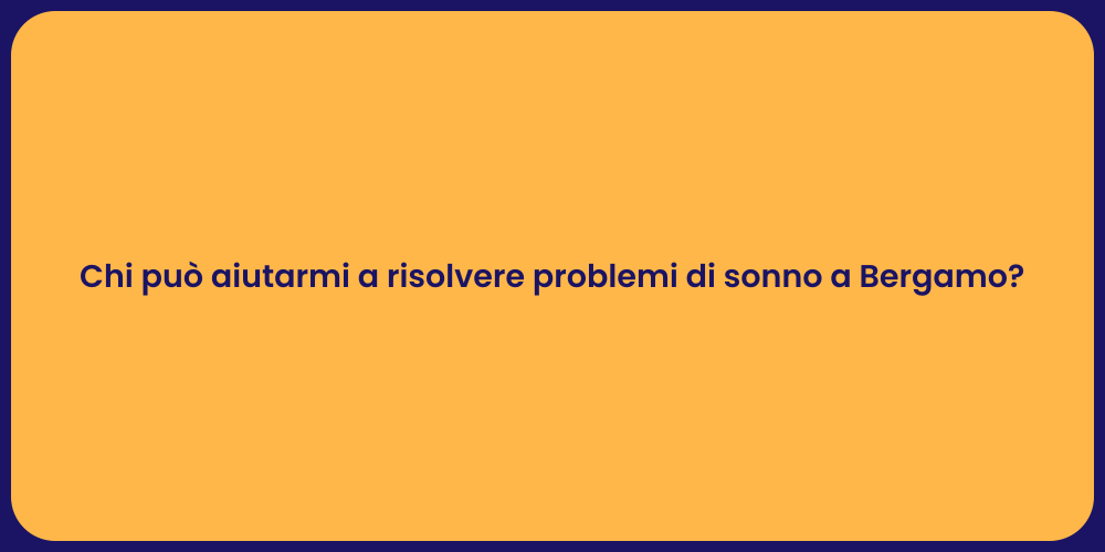 Chi può aiutarmi a risolvere problemi di sonno a Bergamo?