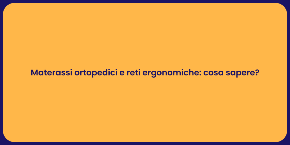 Materassi ortopedici e reti ergonomiche: cosa sapere?