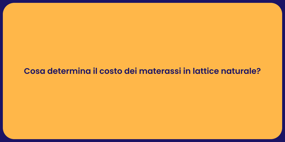 Cosa determina il costo dei materassi in lattice naturale?