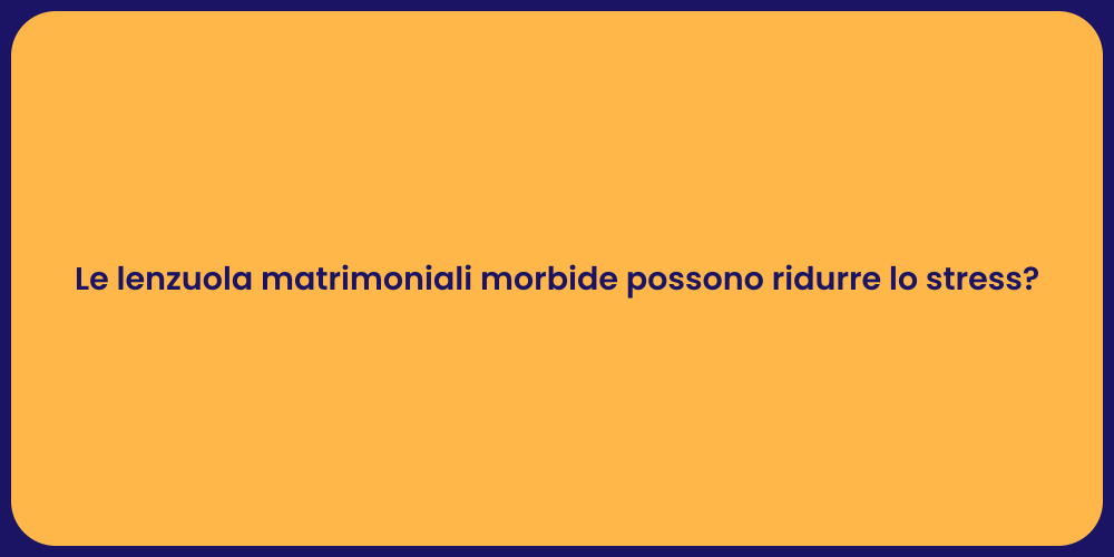 Le lenzuola matrimoniali morbide possono ridurre lo stress?