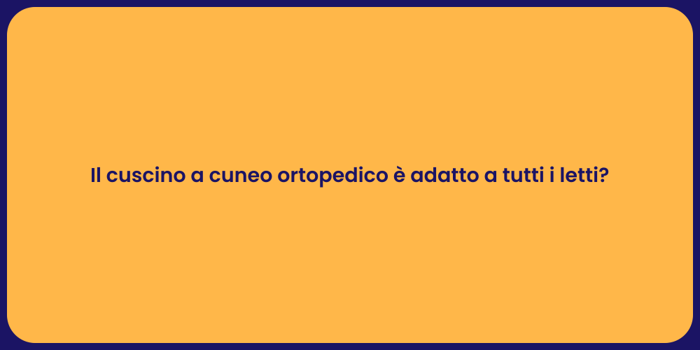 Il cuscino a cuneo ortopedico è adatto a tutti i letti?