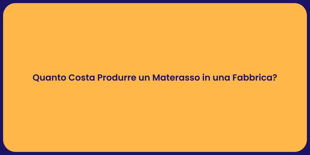 Quanto Costa Produrre un Materasso in una Fabbrica?