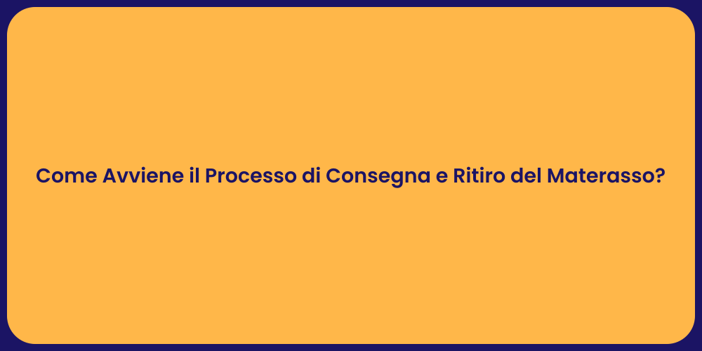 Come Avviene il Processo di Consegna e Ritiro del Materasso?