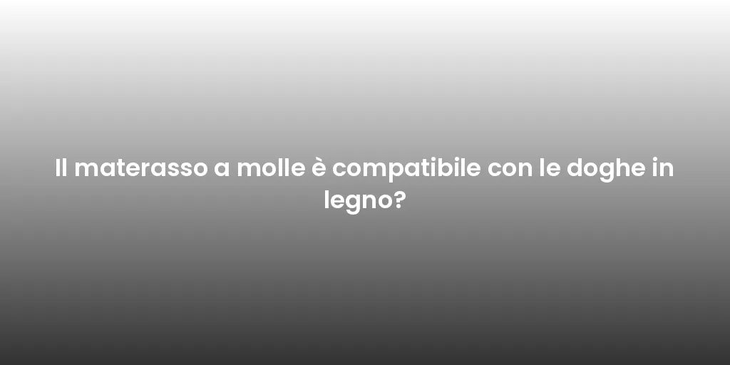 Il materasso a molle è compatibile con le doghe in legno?