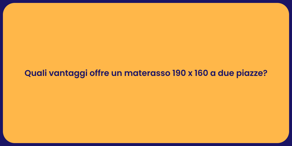Quali vantaggi offre un materasso 190 x 160 a due piazze?