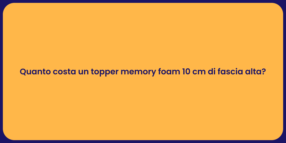 Quanto costa un topper memory foam 10 cm di fascia alta?