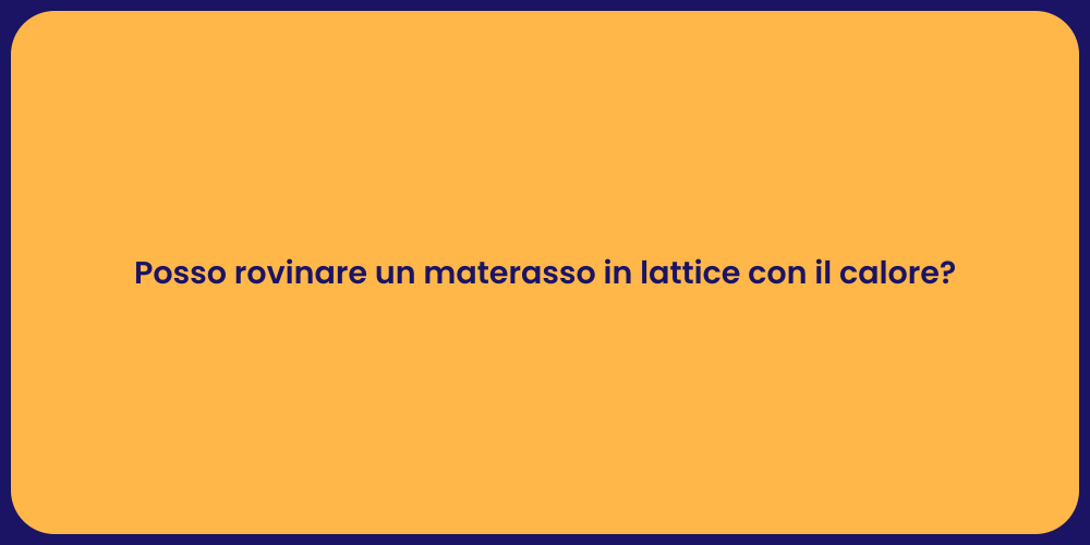 Posso rovinare un materasso in lattice con il calore?