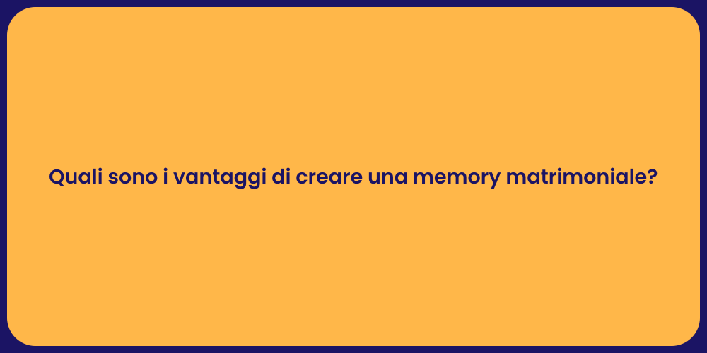 Quali sono i vantaggi di creare una memory matrimoniale?