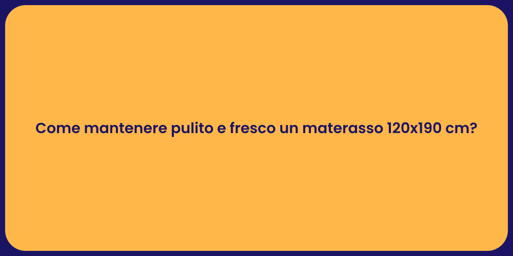 Come mantenere pulito e fresco un materasso 120x190 cm?