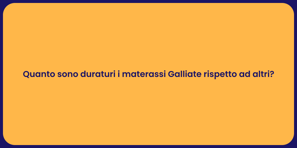 Quanto sono duraturi i materassi Galliate rispetto ad altri?