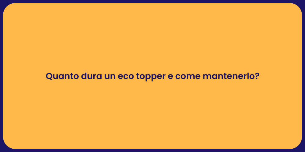 Quanto dura un eco topper e come mantenerlo?