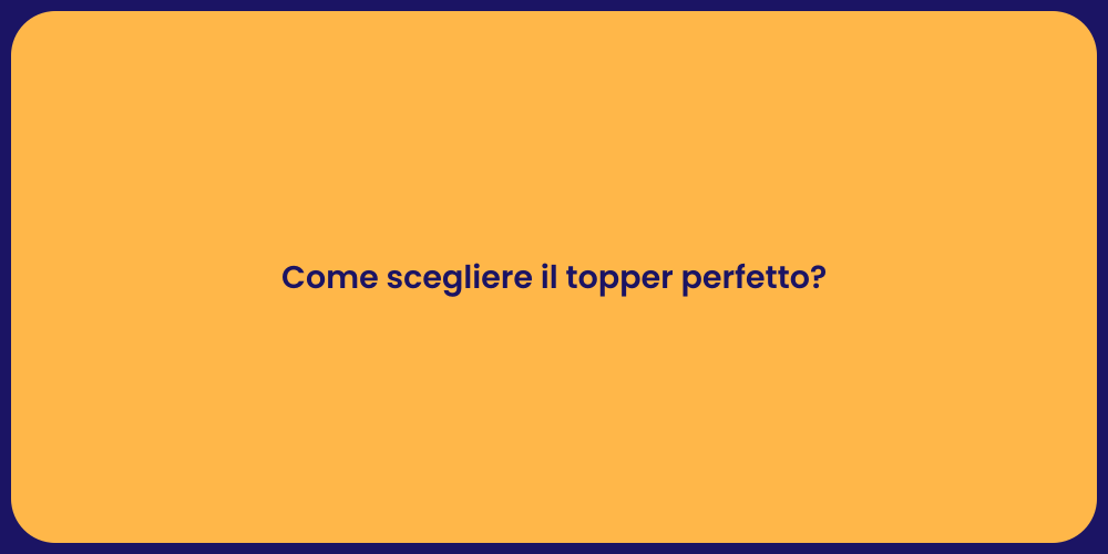 Come scegliere il topper perfetto?