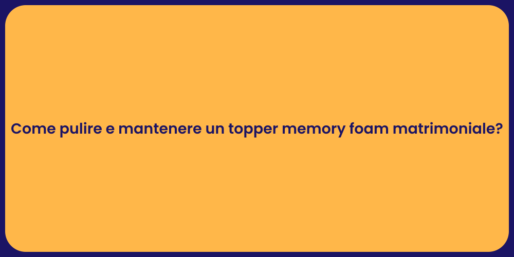 Come pulire e mantenere un topper memory foam matrimoniale?