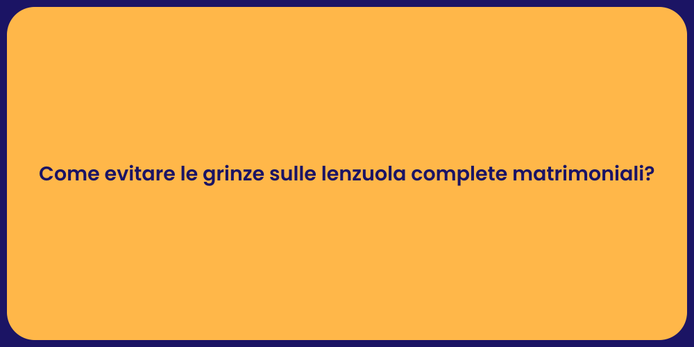 Come evitare le grinze sulle lenzuola complete matrimoniali?