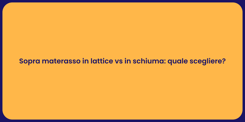 Sopra materasso in lattice vs in schiuma: quale scegliere?
