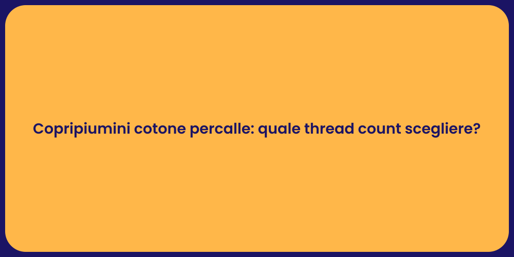 Copripiumini cotone percalle: quale thread count scegliere?