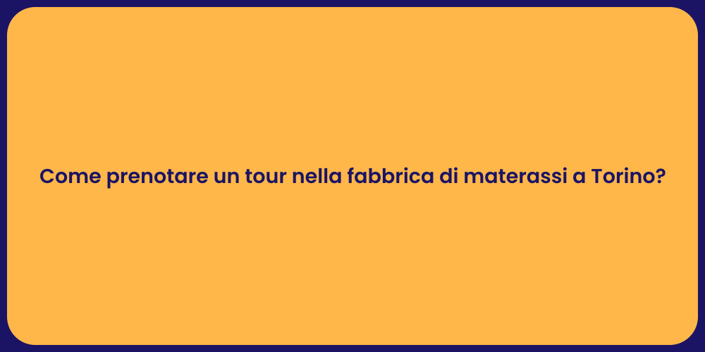Come prenotare un tour nella fabbrica di materassi a Torino?