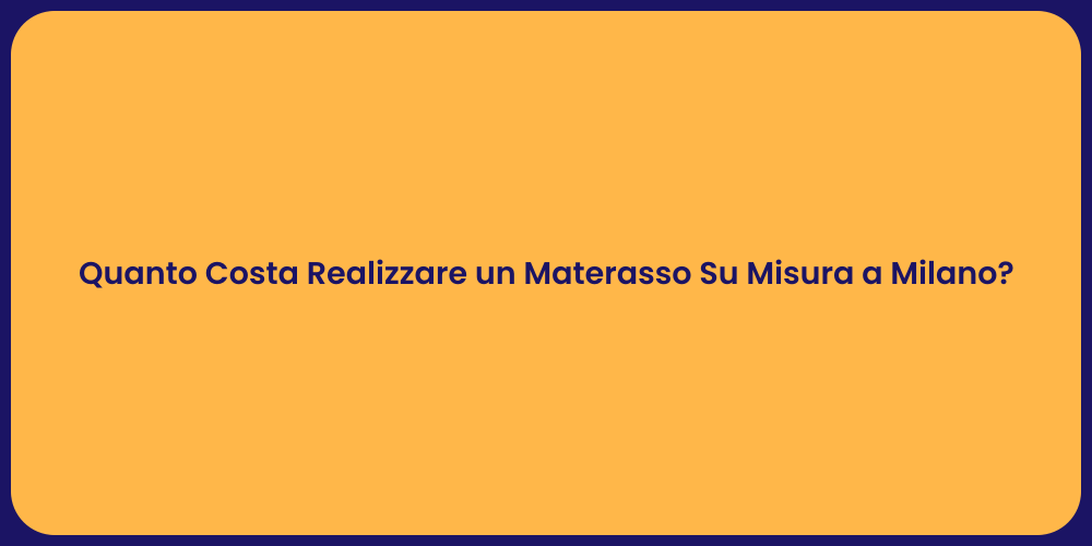 Quanto Costa Realizzare un Materasso Su Misura a Milano?