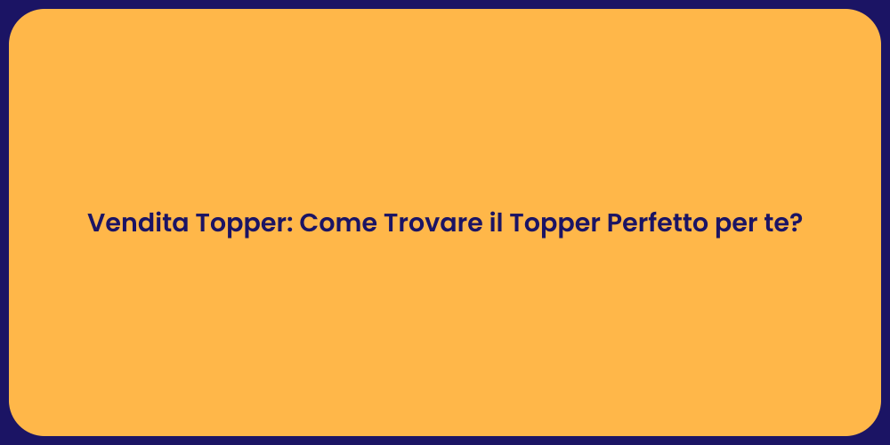 Vendita Topper: Come Trovare il Topper Perfetto per te?