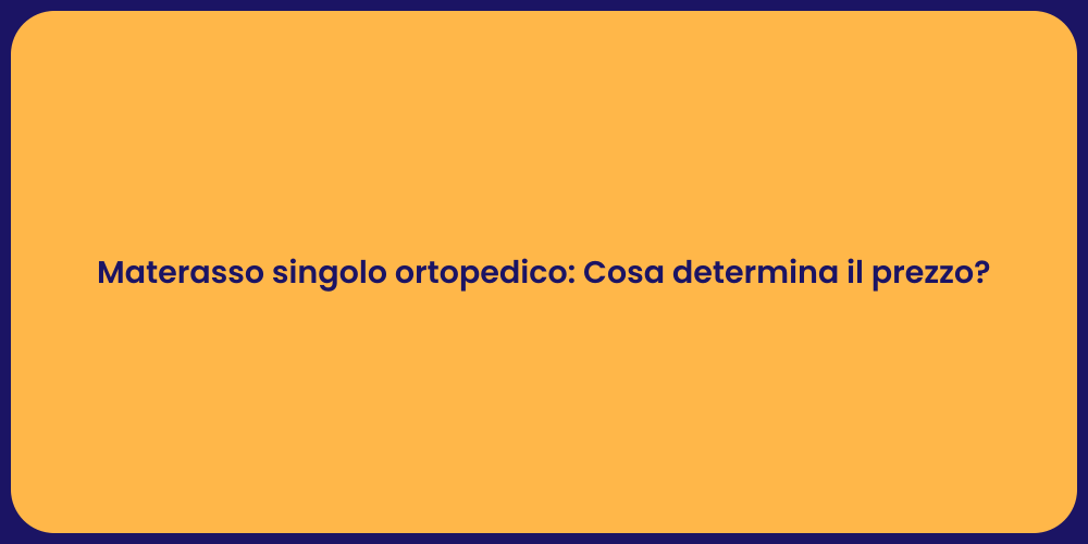Materasso singolo ortopedico: Cosa determina il prezzo?